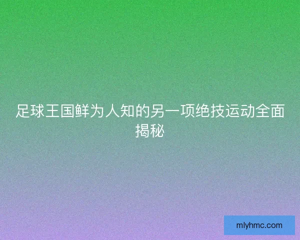 足球王国鲜为人知的另一项绝技运动全面揭秘