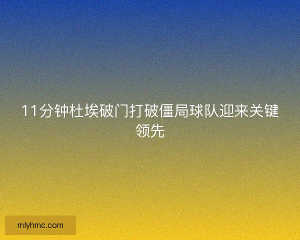 11分钟杜埃破门打破僵局球队迎来关键领先