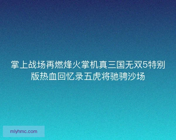 掌上战场再燃烽火掌机真三国无双5特别版热血回忆录五虎将驰骋沙场