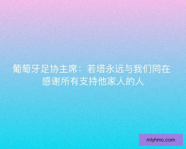 葡萄牙足协主席：若塔永远与我们同在 感谢所有支持他家人的人