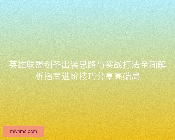 英雄联盟剑圣出装思路与实战打法全面解析指南进阶技巧分享高端局