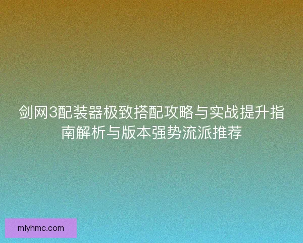剑网3配装器极致搭配攻略与实战提升指南解析与版本强势流派推荐