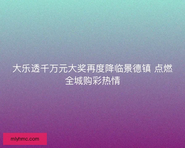 大乐透千万元大奖再度降临景德镇 点燃全城购彩热情