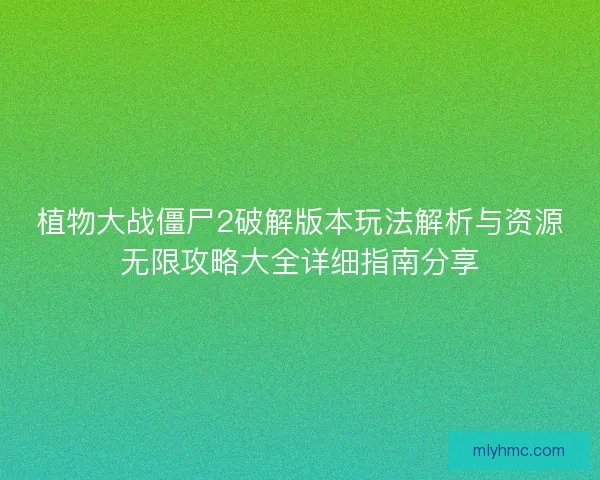 植物大战僵尸2破解版本玩法解析与资源无限攻略大全详细指南分享