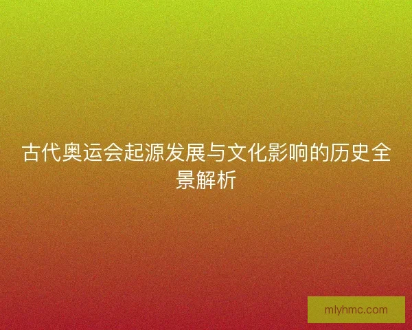 古代奥运会起源发展与文化影响的历史全景解析